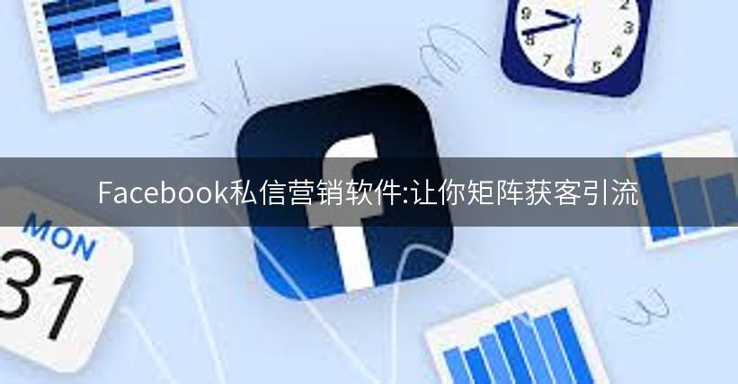 Facebook私信营销软件:让你矩阵获客引流