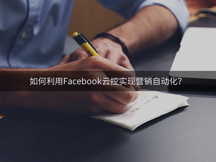 如何利用Facebook云控实现营销自动化？