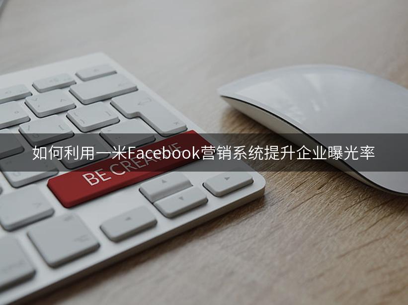 如何利用一米Facebook营销系统提升企业曝光率