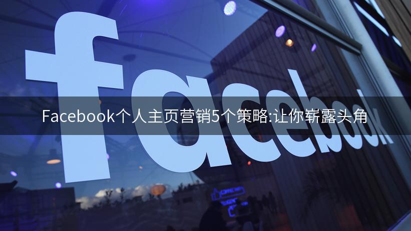 Facebook个人主页营销5个策略:让你崭露头角