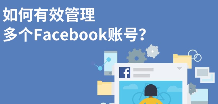 Facebook多账号运营和防封5个策略